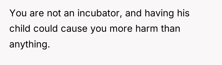You are not an incubator, and having his child could...