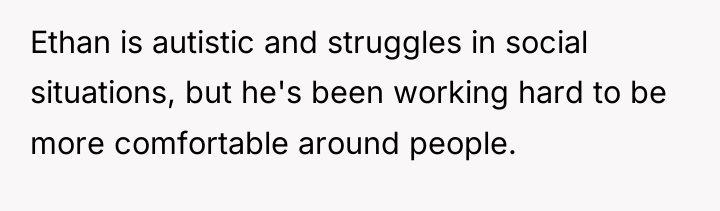 Ethan is autistic and struggles in social situations, but he's...