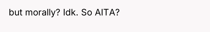 but morally? Idk. So AITA?