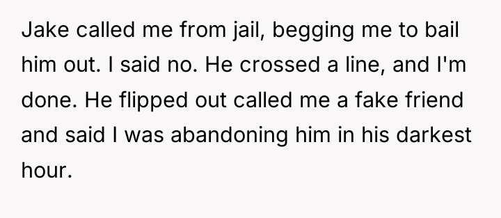 Jake called me from jail, begging me to bail him...