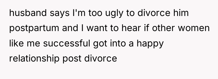 husband says I'm too ugly to divorce him postpartum and...