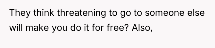 They think threatening to go to someone else will make...