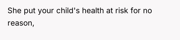She put your child's health at risk for no reason,