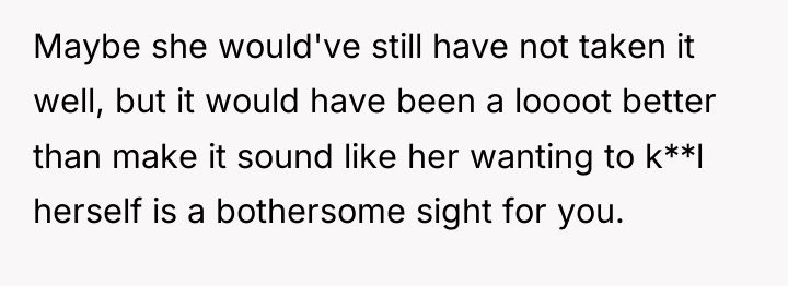 Maybe she would've still have not taken it well, but...