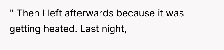 " Then I left afterwards because it was getting heated....