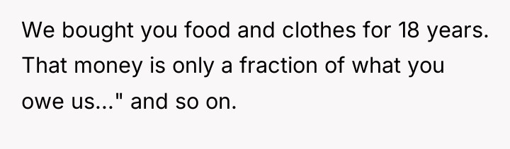 We bought you food and clothes for 18 years. That...