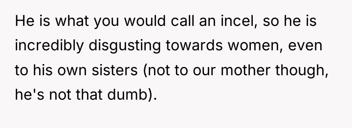 He is what you would call an incel, so he...