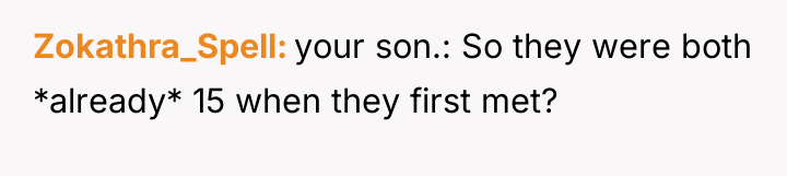 Zokathra_Spell your son.: So they were both *already* 15 when...