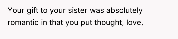 Your gift to your sister was absolutely romantic in that...