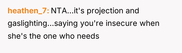 heathen_7 NTA...it's projection and gaslighting...saying you're insecure when she's the...