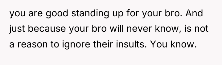 you are good standing up for your bro. And just...