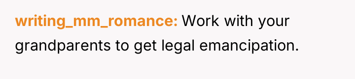 writing_mm_romance Work with your grandparents to get legal emancipation.