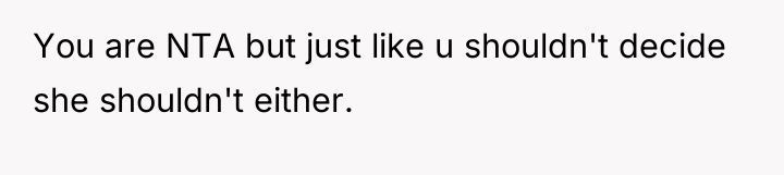 You are NTA but just like u shouldn't decide she...