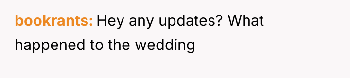 bookrants Hey any updates? What happened to the wedding