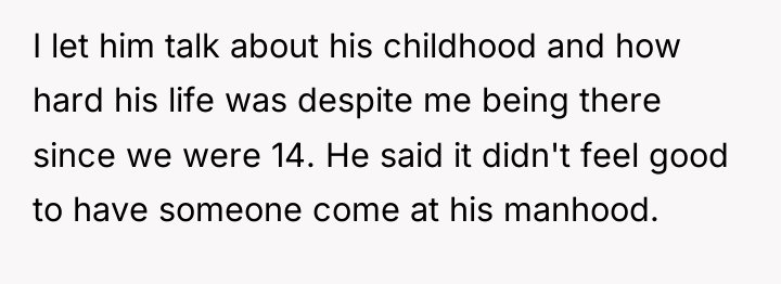 I let him talk about his childhood and how hard...