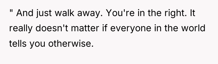 " And just walk away. You're in the right. It...