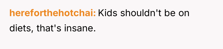hereforthehotchai Kids shouldn't be on diets, that's insane.