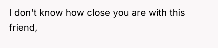 I don't know how close you are with this friend,
