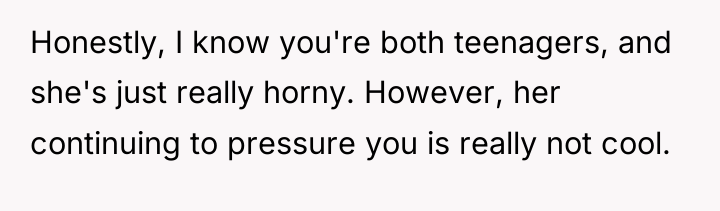 Honestly, I know you're both teenagers, and she's just really...