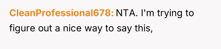 CleanProfessional678 NTA. I'm trying to figure out a nice way...
