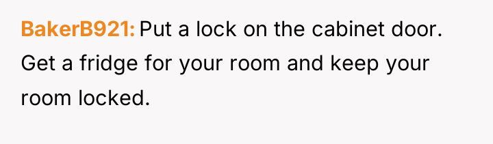 BakerB921 Put a lock on the cabinet door. Get a...