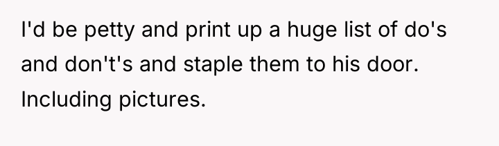 I'd be petty and print up a huge list of...