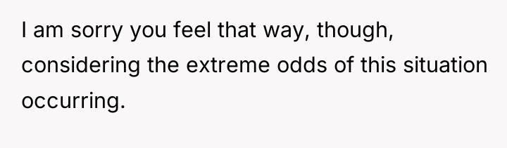 I am sorry you feel that way, though, considering the...