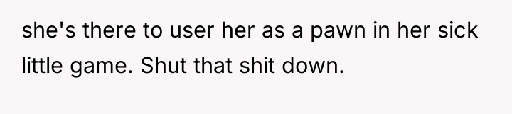 she's there to user her as a pawn in her...
