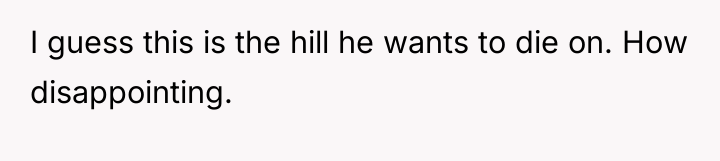 I guess this is the hill he wants to die...