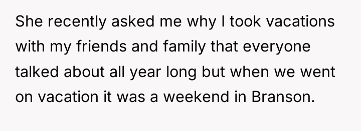 She recently asked me why I took vacations with my...