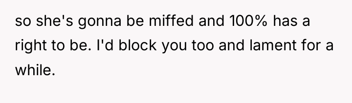 so she's gonna be miffed and 100% has a right...