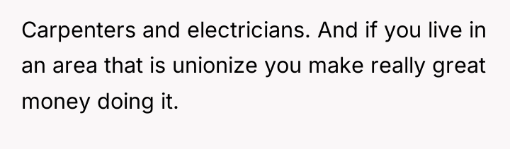 Carpenters and electricians. And if you live in an area...