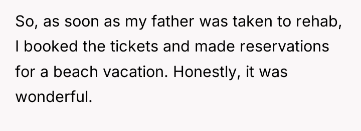 So, as soon as my father was taken to rehab,...