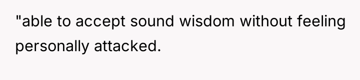 "able to accept sound wisdom without feeling personally attacked.