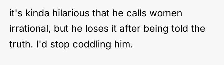it's kinda hilarious that he calls women irrational, but he...