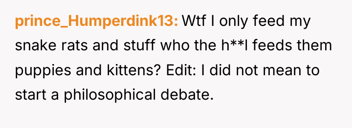 prince_Humperdink13 Wtf I only feed my snake rats and stuff...