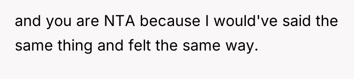and you are NTA because I would've said the same...