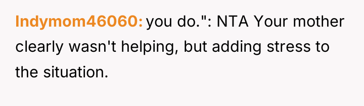 Indymom46060 you do.": NTA Your mother clearly wasn't helping, but...