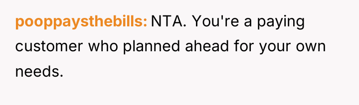 pooppaysthebills NTA. You're a paying customer who planned ahead for...