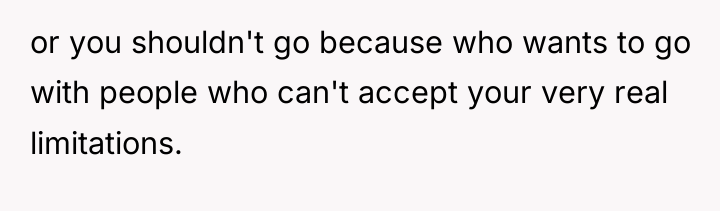 or you shouldn't go because who wants to go with...