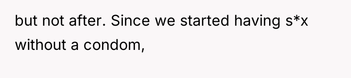 but not after. Since we started having s*x without a...