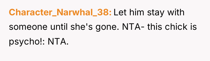 Character_Narwhal_38 Let him stay with someone until she's gone. NTA-...