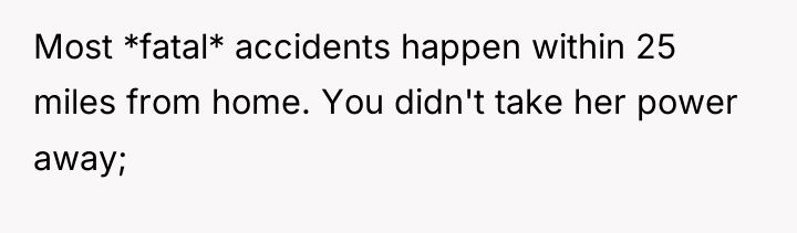 Most *fatal* accidents happen within 25 miles from home. You...