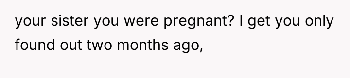 your sister you were pregnant? I get you only found...
