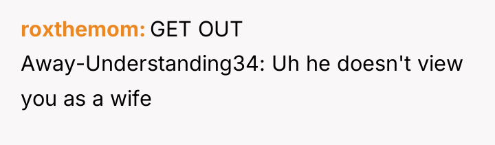 roxthemom GET OUT Away-Understanding34: Uh he doesn't view you as...