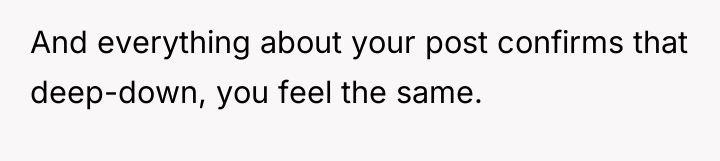 And everything about your post confirms that deep-down, you feel...