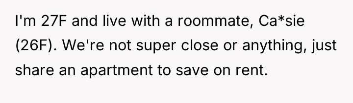 I'm 27F and live with a roommate, Ca*sie (26F). We're...