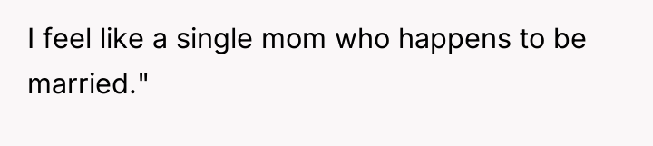 I feel like a single mom who happens to be...