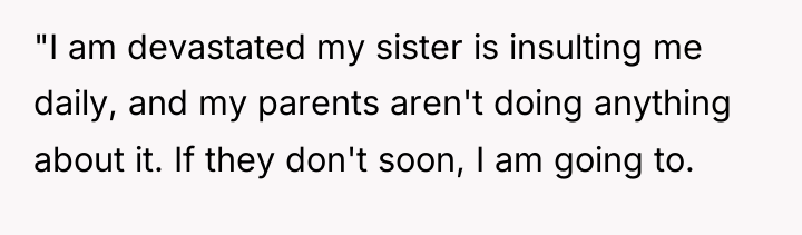 "I am devastated my sister is insulting me daily, and...