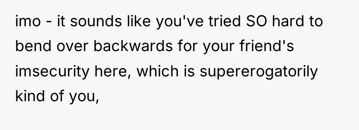 imo - it sounds like you've tried SO hard to...